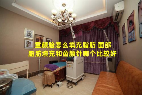 童颜脸怎么填充脂肪 面部脂肪填充和童颜针哪个比较好